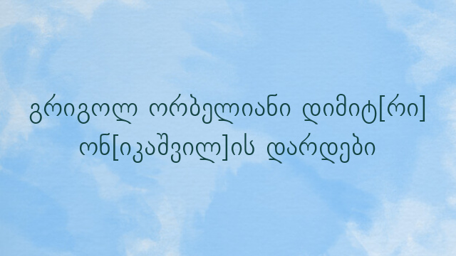 გრიგოლ ორბელიანი დიმიტ[რი] ონ[იკაშვილ]ის დარდები