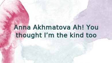 Anna Akhmatova Ah! You thought I’m the kind too