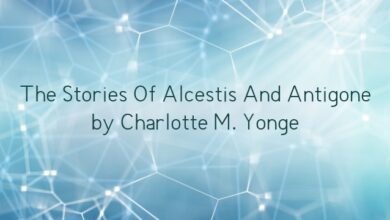 The Stories Of Alcestis And Antigone by Charlotte M. Yonge