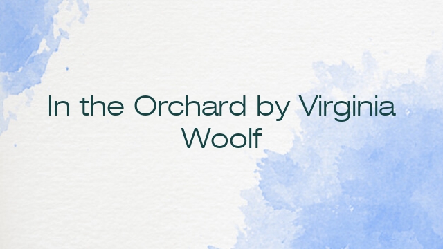 In the Orchard by Virginia Woolf