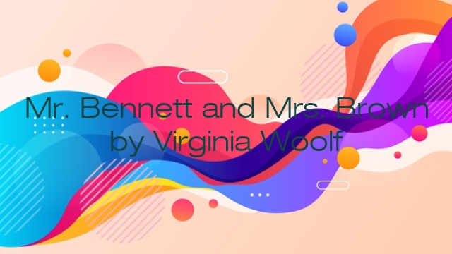 Mr. Bennett and Mrs. Brown by Virginia Woolf