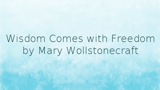 Wisdom Comes with Freedom by Mary Wollstonecraft