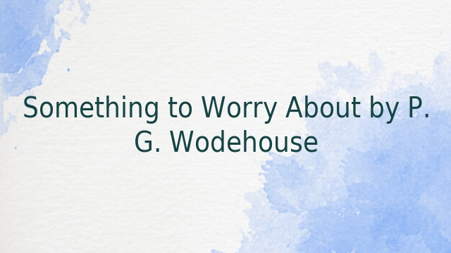 Something to Worry About by P. G. Wodehouse