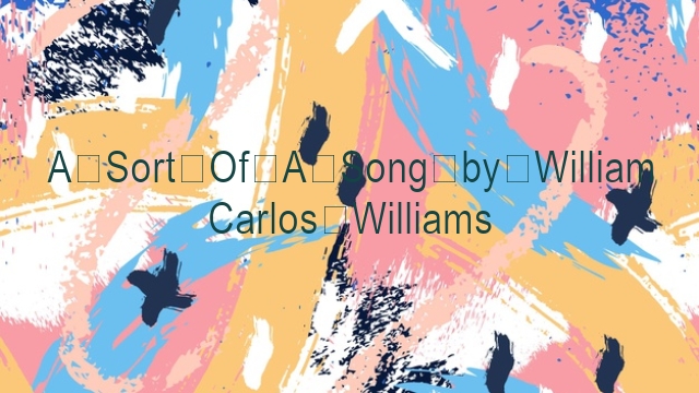 A Sort Of A Song by William Carlos Williams