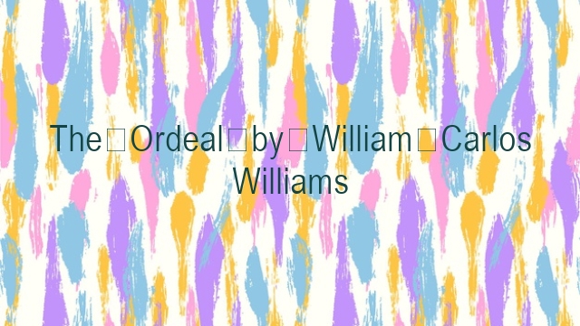The Ordeal by William Carlos Williams