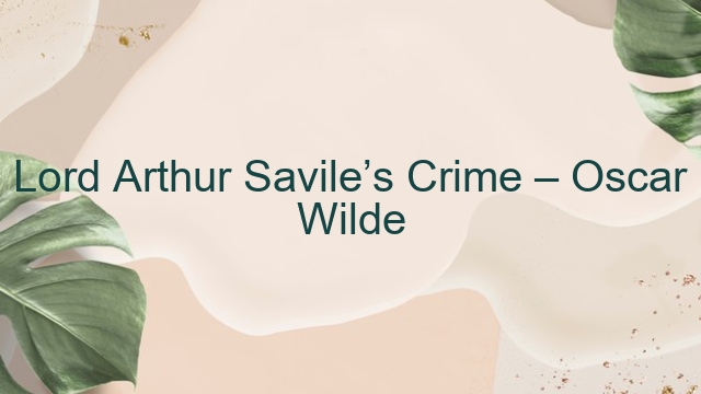 Lord Arthur Savile’s Crime – Oscar Wilde